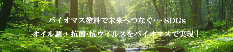 バイオマス塗料で未来へつなぐ･･･オイル調+抗菌･抗ウイルスをバイオマスで実現！
